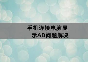 手机连接电脑显示AD问题解决 手机连接电脑显示AD问题解决-图片1